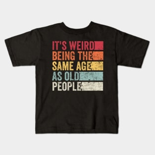 Its Weird Being The Same Age As Old People Kids T-Shirt